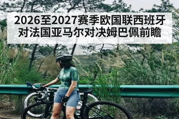 2026至2027赛季欧国联西班牙对法国亚马尔对决姆巴佩前瞻