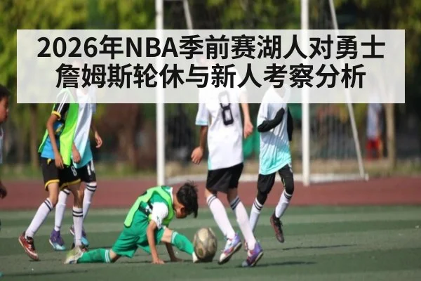 2026年NBA季前赛湖人对勇士 詹姆斯轮休与新人考察分析